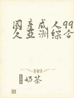 国产成人99久久亚洲综合