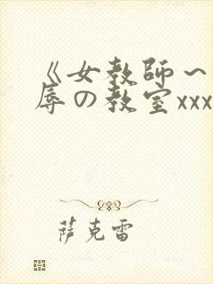 《女教师～被淫辱の教室xxx