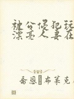 被公侵犯玩弄的漂亮人妻在线封面