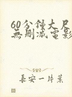 60分钟大尺度无删减电影推荐