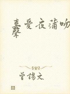 喜爱夜蒲吻戏原声
