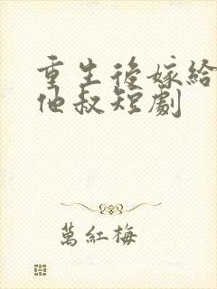 重生后嫁给前任他叔短剧