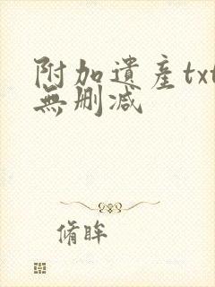 附加遗产txt无删减