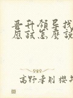 晋升领导找谈话应该怎么说
