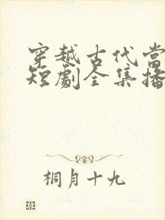 穿越古代当县令短剧全集播放