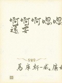 啊啊啊嗯嗯嗯,还要