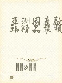 亚洲国产欧美日韩精品视频