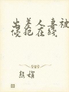 出差人妻被部长侵犯在线
