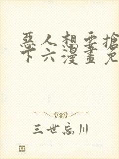 恶人想要抢救一下六漫画免费漫画