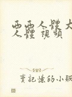 西西人体 大胆人体 视频