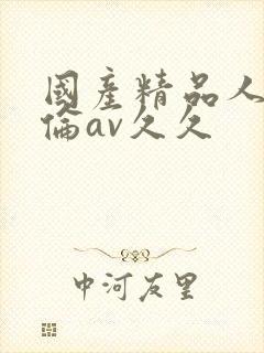 国产精品人妻人伦av久久
