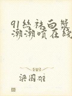 91丝袜白浆高潮潮喷在线观看