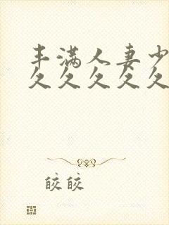 丰满人妻少妇久久久久久久