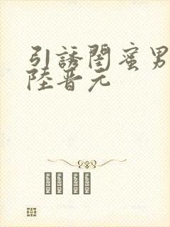 引诱闺蜜男友h陆晋元