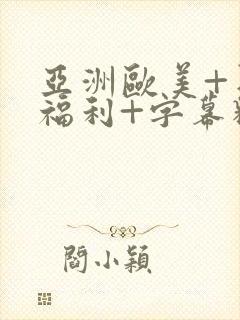 亚洲欧美+日韩福利+字幕精品+中文资源