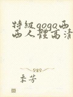 特级gogo西西人体高清大胆封面