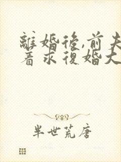 离婚后,前夫哭着求复婚大结局