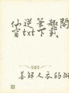 仙逆笔趣阁无弹窗txt下载