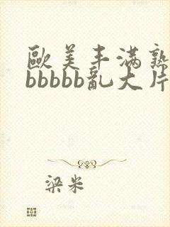 欧美丰满熟妇bbbbbb乱大片封面