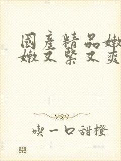 国产精品嫩苞又嫩又紧又爽a