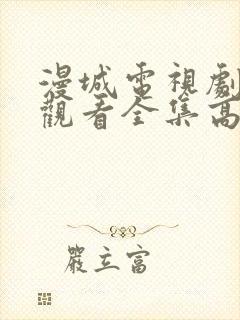 漫城电视剧免费观看全集高清免费