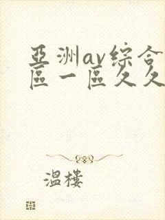 亚洲av综合色区一区久久久久久