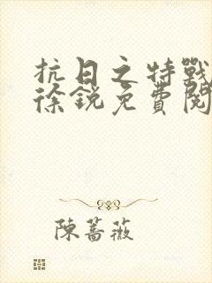 抗日之特战兵王徐锐免费阅读