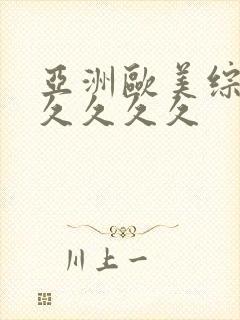 亚洲欧美综合久久久久久