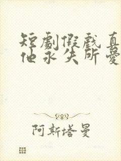 短剧假戏真做后他永失所爱
