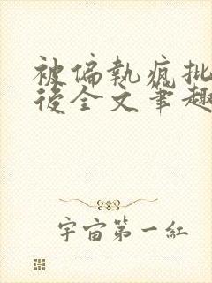 被偏执疯批囚禁后全文笔趣阁
