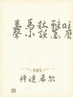 喜马拉雅ai有声小说怎么弄的