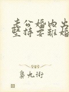 老公婚内出轨还坚持要离婚怎么办
