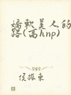 娇软美人的风月路(高hnp)