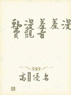 韩漫羞羞漫画免费观看