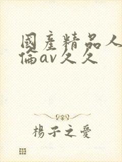 国产精品人妻人伦av久久