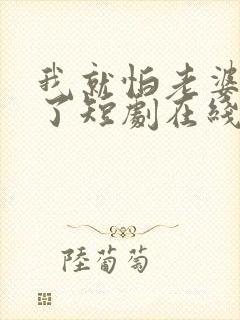 我就怕老婆怎么了短剧在线观看全集