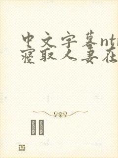 中文字幕ntr寝取人妻在线看