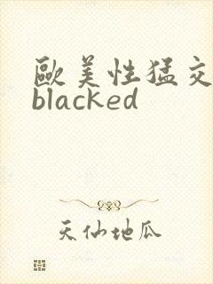 欧美性猛交黑人blacked