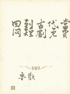 回到古代当太子网短剧免费观看