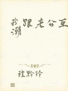 我跟老公互舔高潮