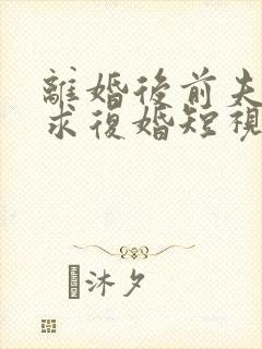 离婚后前夫哭着求复婚短视频全集