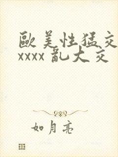 欧美性猛交 xxxxx 乱大交