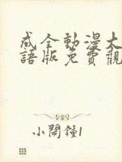 成全动漫大全国语版免费观看完整版