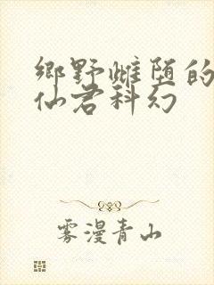 乡野雌堕的清冷仙君科幻