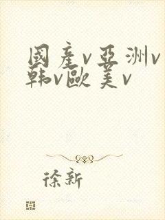 国产v亚洲v日韩v欧美v