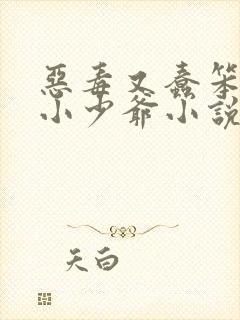 恶毒又蠢笨貌美小少爷小说