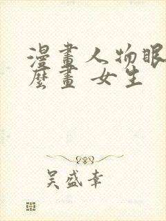漫画人物眼睛怎么画 女生封面