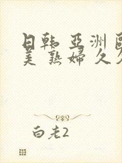 日韩 亚洲 欧美 熟妇 久久