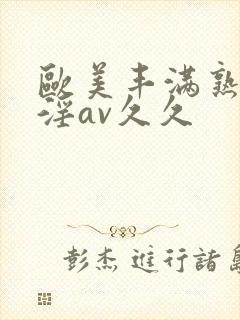 欧美丰满熟妇乱淫av久久