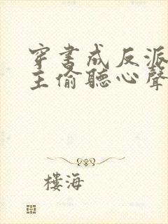 穿书成反派被女主偷听心声 短剧